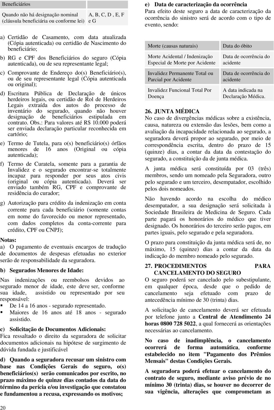 autenticada ou original); d) Escritura Pública de Declaração de únicos herdeiros legais, ou certidão de Rol de Herdeiros Legais extraída dos autos do processo de inventário do segurado, quando não