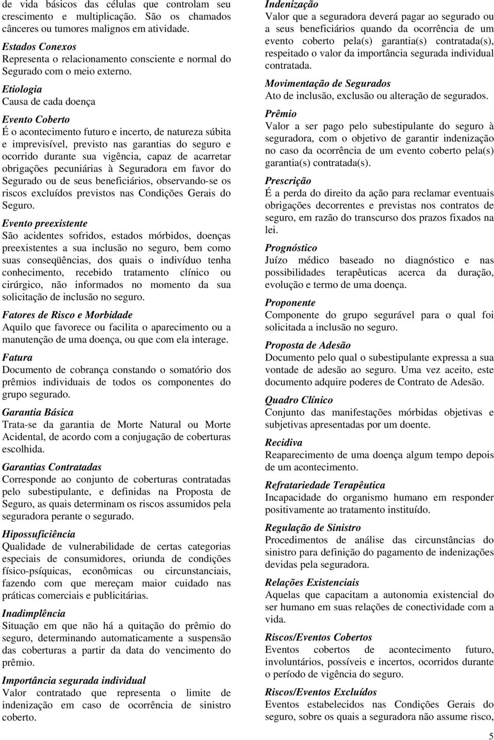 Etiologia Causa de cada doença Evento Coberto É o acontecimento futuro e incerto, de natureza súbita e imprevisível, previsto nas garantias do seguro e ocorrido durante sua vigência, capaz de