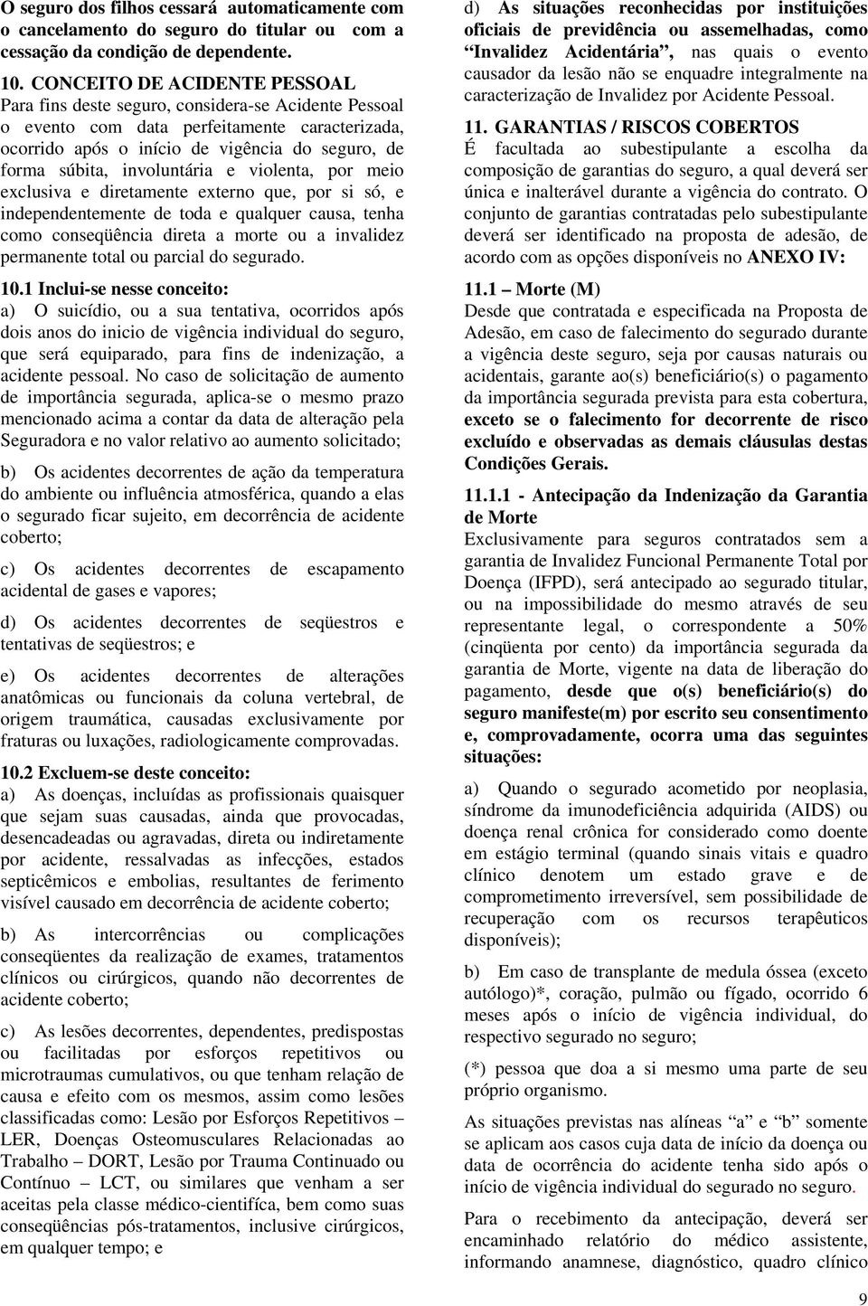 involuntária e violenta, por meio exclusiva e diretamente externo que, por si só, e independentemente de toda e qualquer causa, tenha como conseqüência direta a morte ou a invalidez permanente total