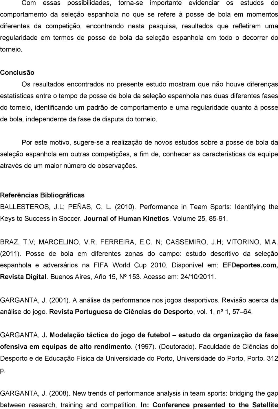 Conclusão Os resultados encontrados no presente estudo mostram que não houve diferenças estatísticas entre o tempo de posse de bola da seleção espanhola nas duas diferentes fases do torneio,