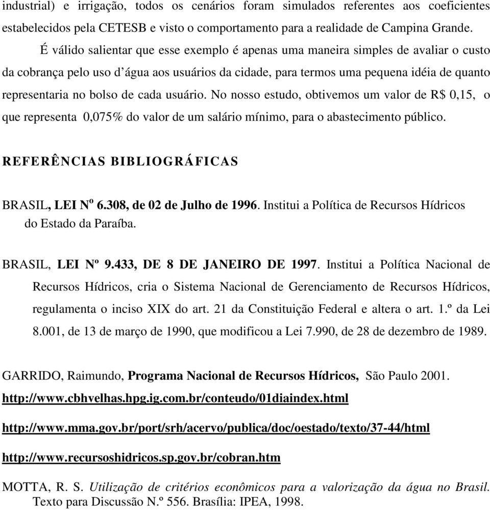 de cada usuário. No nosso estudo, obtivemos um valor de R$ 0,15, o que representa 0,075% do valor de um salário mínimo, para o abastecimento público. REFERÊNCIAS BIBLIOGRÁFICAS BRASIL, LEI N o 6.