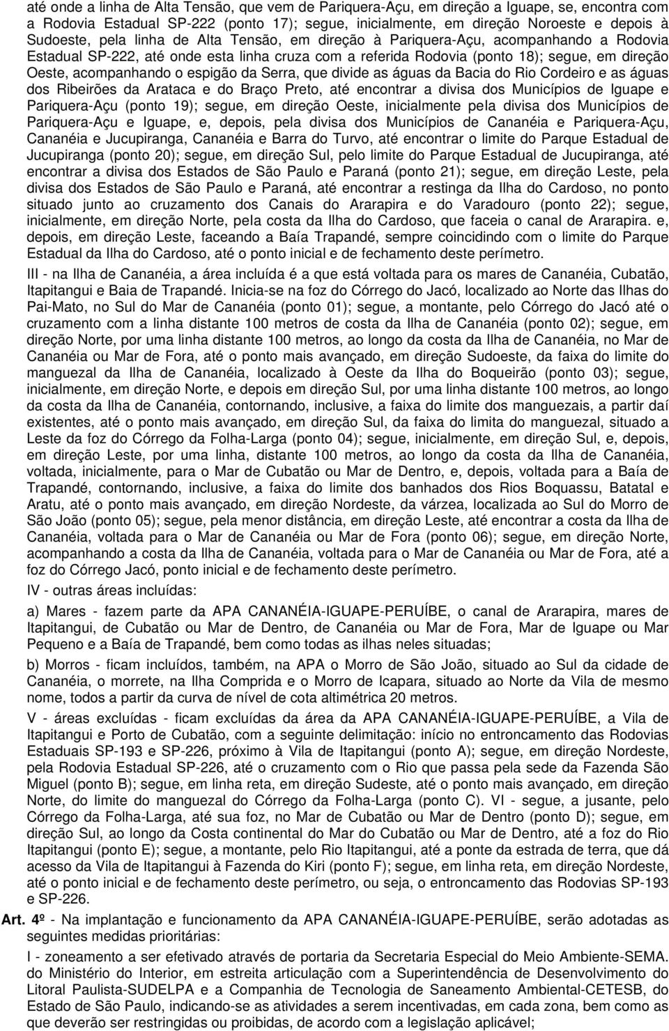 espigão da Serra, que divide as águas da Bacia do Rio Cordeiro e as águas dos Ribeirões da Arataca e do Braço Preto, até encontrar a divisa dos Municípios de Iguape e Pariquera-Açu (ponto 19); segue,