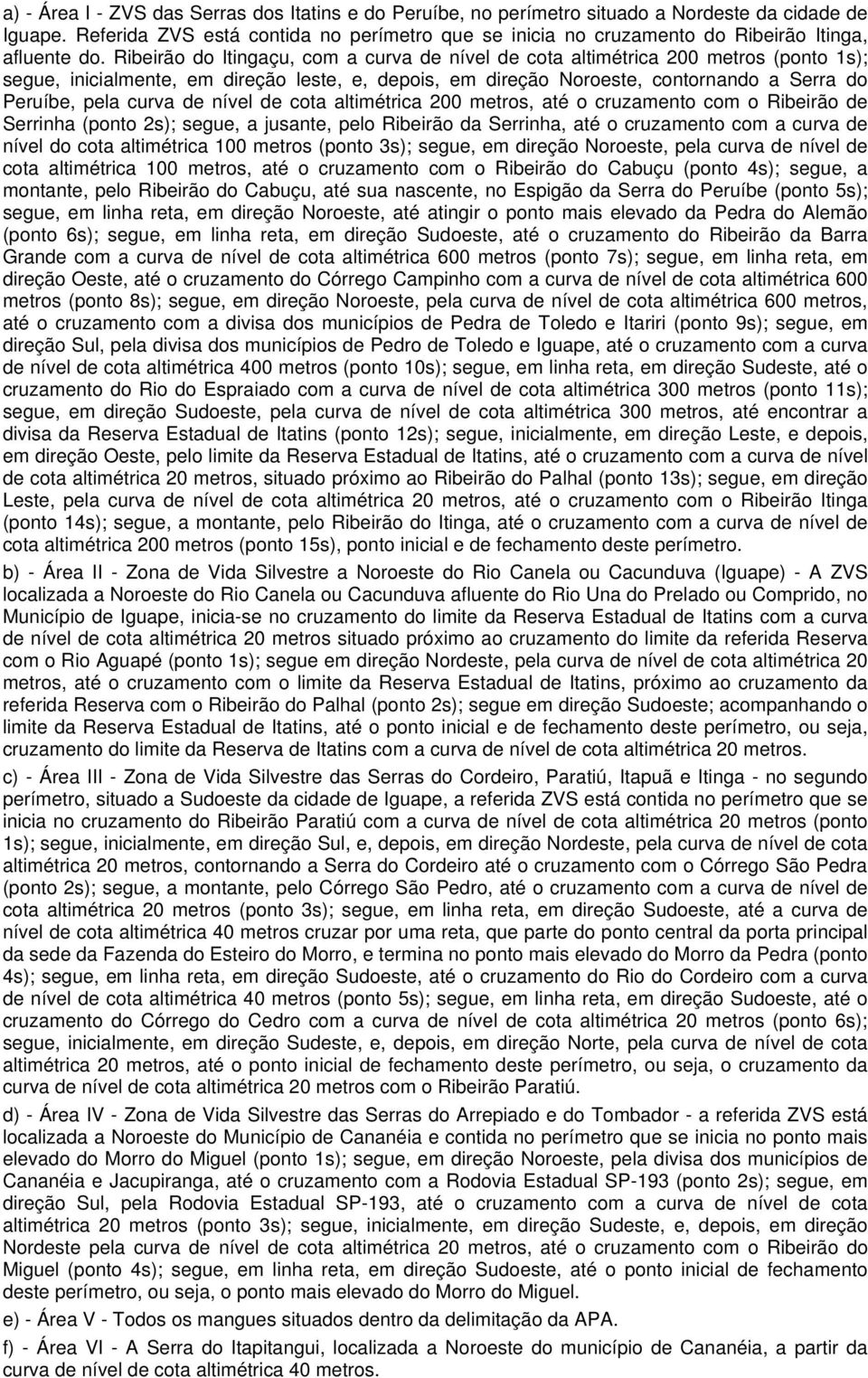 Ribeirão do Itingaçu, com a curva de nível de cota altimétrica 200 metros (ponto 1s); segue, inicialmente, em direção leste, e, depois, em direção Noroeste, contornando a Serra do Peruíbe, pela curva