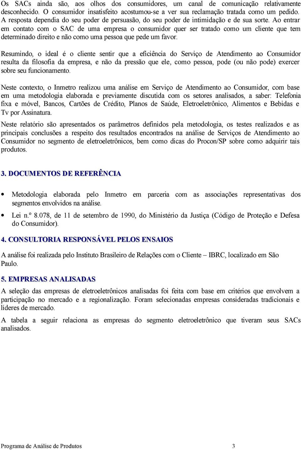 Ao entrar em contato com o SAC de uma empresa o consumidor quer ser tratado como um cliente que tem determinado direito e não como uma pessoa que pede um favor.