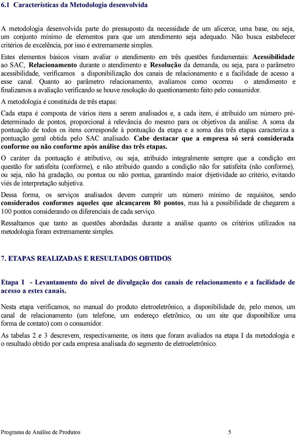 Estes elementos básicos visam avaliar o atendimento em três questões funmentais: Acessibilide ao SAC, Relacionamento durante o atendimento e deman, ou seja, para o parâmetro acessibilide, verificamos