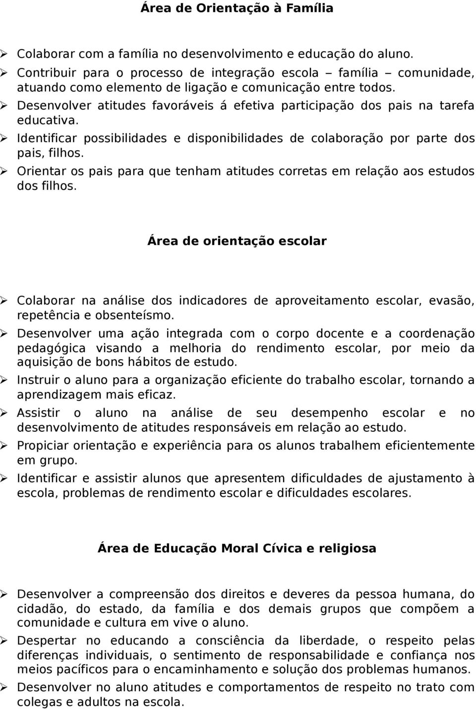 Desenvolver atitudes favoráveis á efetiva participação dos pais na tarefa educativa. Identificar possibilidades e disponibilidades de colaboração por parte dos pais, filhos.