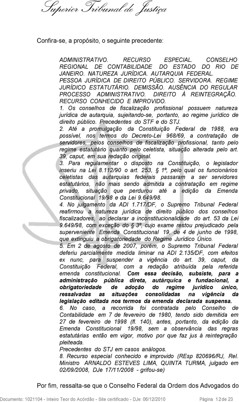 Os conselhos de fiscalização profissional possuem natureza jurídica de autarquia, sujeitando-se, portanto, ao regime jurídico de direito público. Precedentes do STF e do STJ. 2.