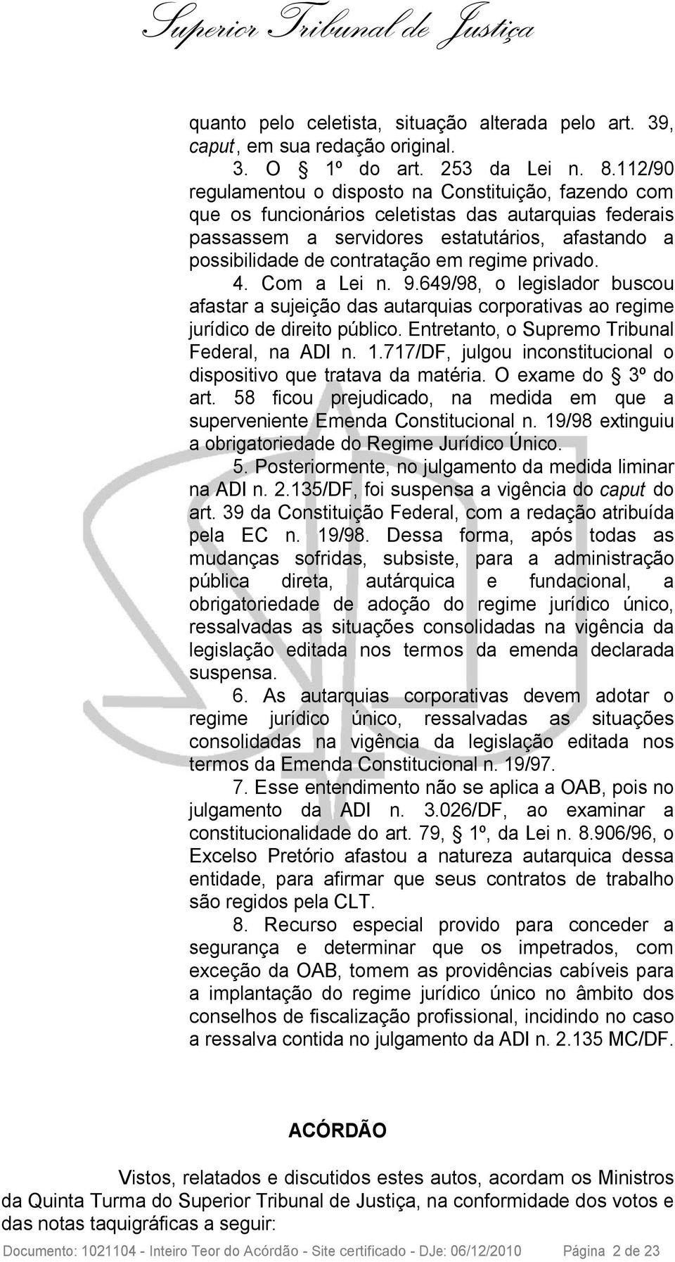 regime privado. 4. Com a Lei n. 9.649/98, o legislador buscou afastar a sujeição das autarquias corporativas ao regime jurídico de direito público. Entretanto, o Supremo Tribunal Federal, na ADI n. 1.