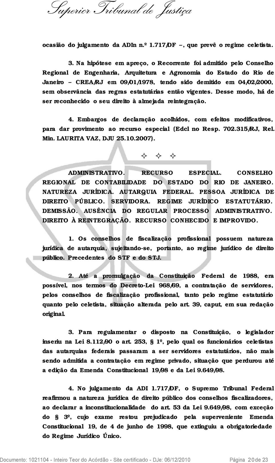 sem observância das regras estatutárias então vigentes. Desse modo, há de ser reconhecido o seu direito à almejada reintegração. 4.