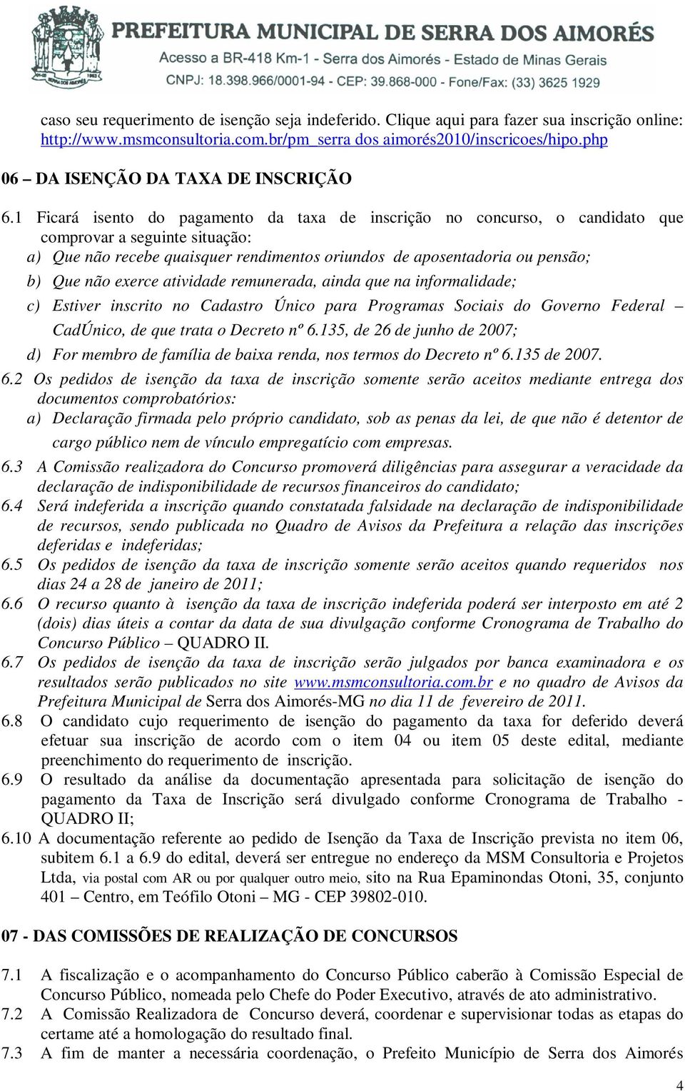 1 Ficará isento do pagamento da taxa de inscrição no concurso, o candidato que comprovar a seguinte situação: a) Que não recebe quaisquer rendimentos oriundos de aposentadoria ou pensão; b) Que não