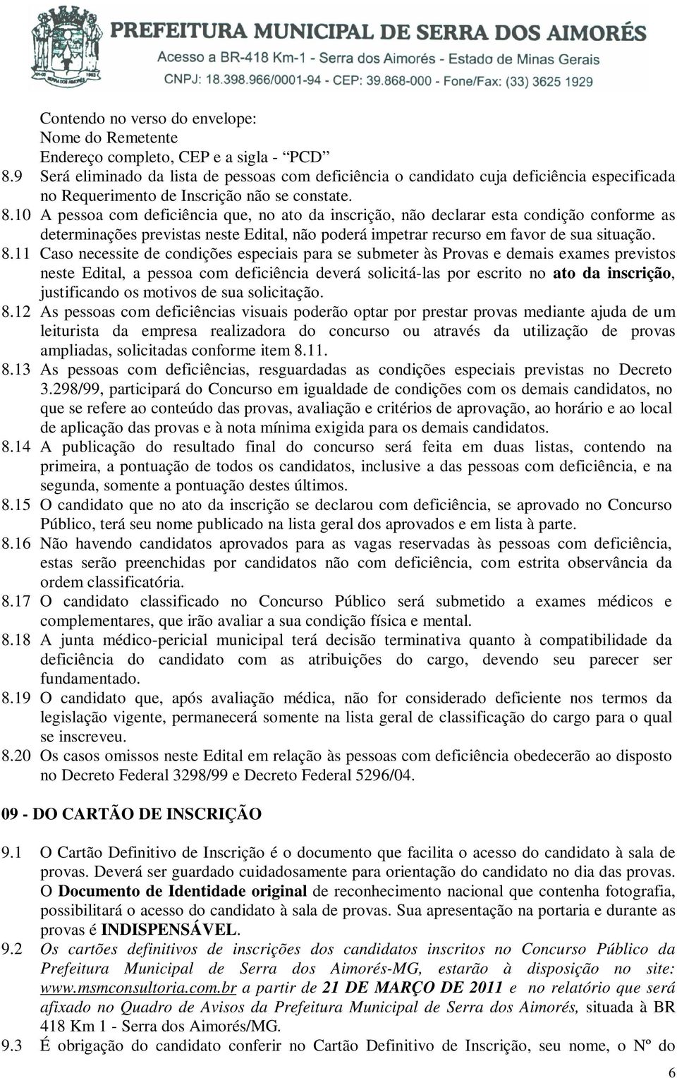 A pessoa com deficiência que, no ato da inscrição, não declarar esta condição conforme as determinações previstas neste Edital, não poderá impetrar recurso em favor de sua situação. 8.