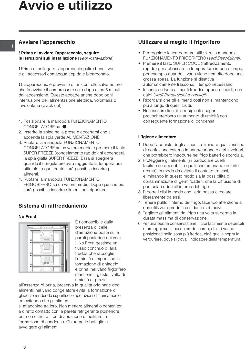 ! L apparecchio è provvisto di un controllo salvamotore che fa avviare il compressore solo dopo circa 8 minuti dall accensione.