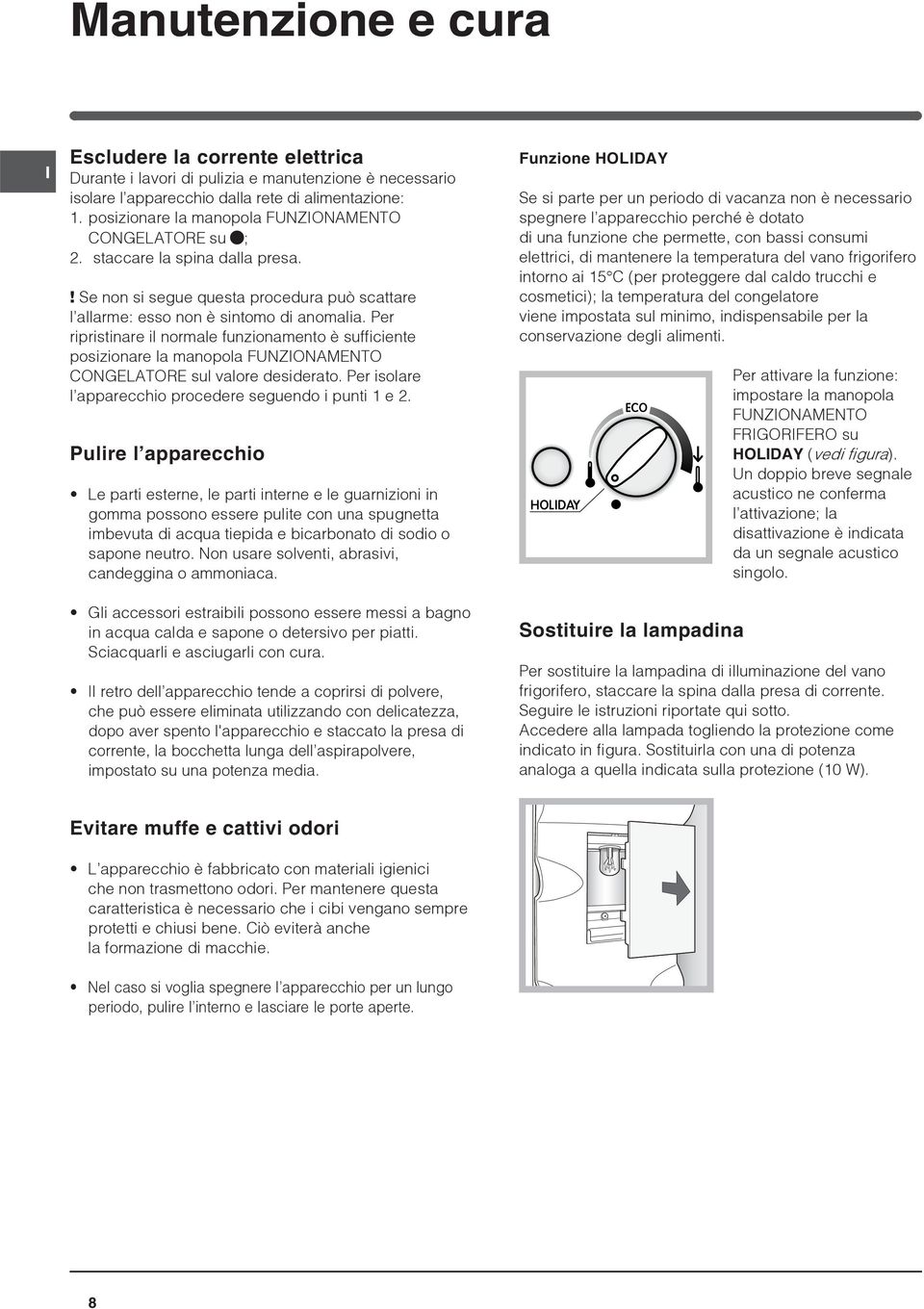 Per ripristinare il normale funzionamento è sufficiente posizionare la manopola FUNZIONAMENTO CONGELATORE sul valore desiderato. Per isolare l apparecchio procedere seguendo i punti 1 e 2.