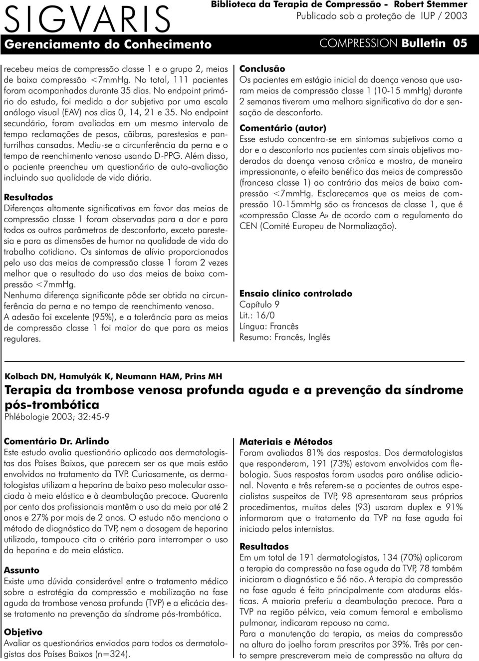 No endpoint secundário, foram avaliadas em um mesmo intervalo de tempo reclamações de pesos, cãibras, parestesias e panturrilhas cansadas.