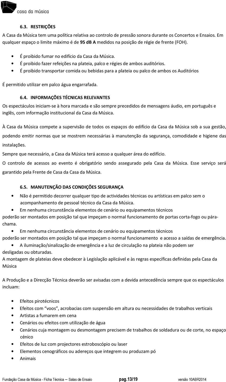 É proibido fazer refeições na plateia, palco e régies de ambos auditórios.