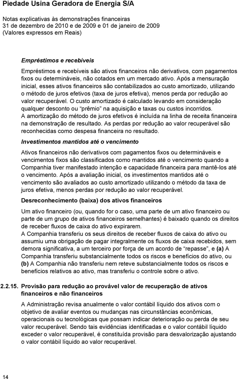 Após a mensuração inicial, esses ativos financeiros são contabilizados ao custo amortizado, utilizando o método de juros efetivos (taxa de juros efetiva), menos perda por redução ao valor recuperável.