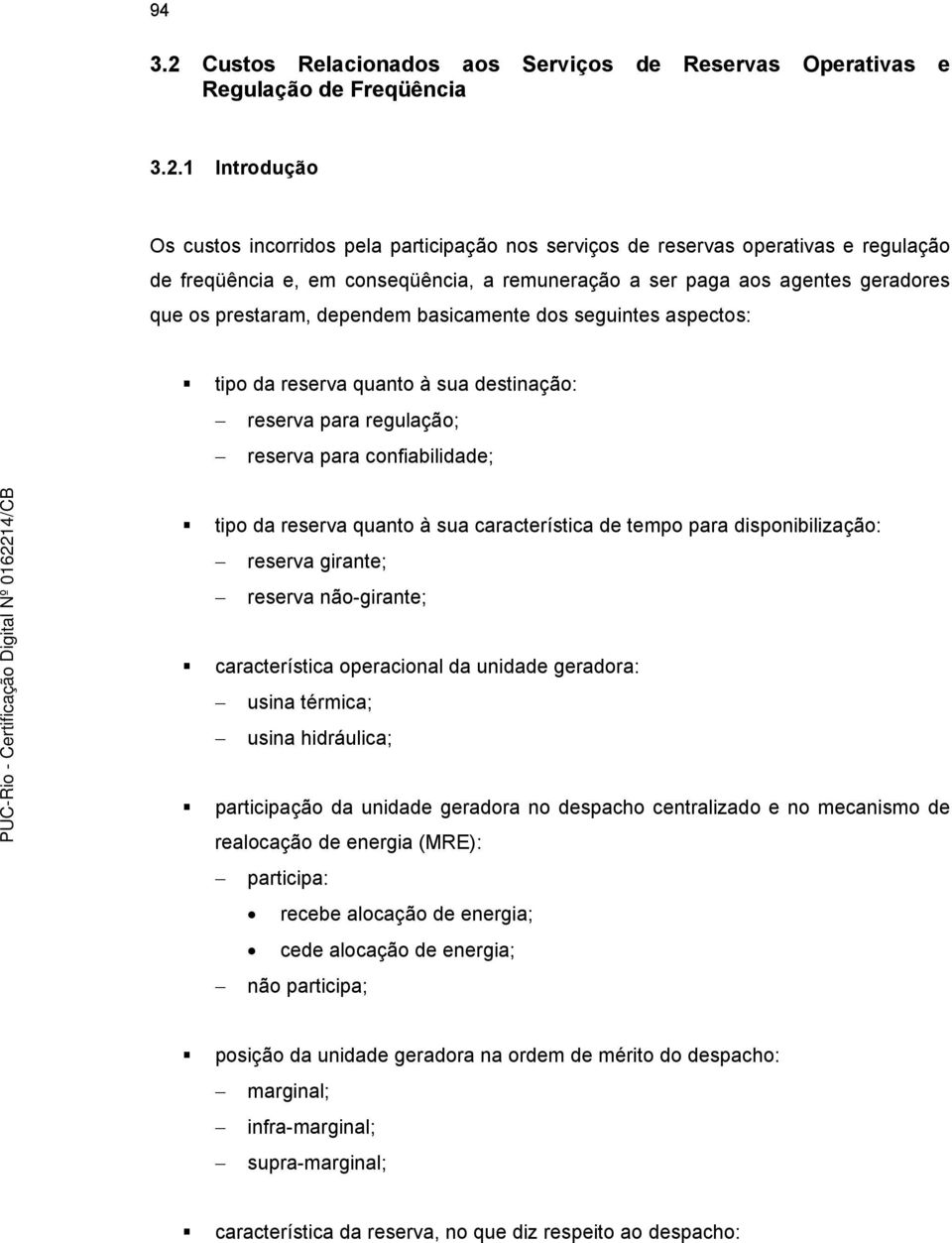 1 Introdução Os custos incorridos ela articiação nos serviços de reservas oerativas e regulação de freqüência e, em conseqüência, a remuneração a ser aga aos agentes geradores que os restaram,