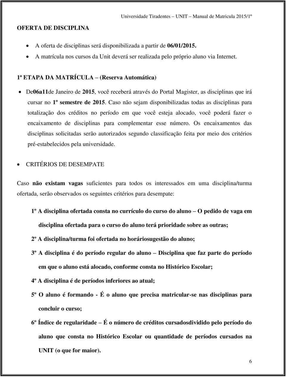 Caso não sejam disponibilizadas todas as disciplinas para totalização dos créditos no período em que você esteja alocado, você poderá fazer o encaixamento de disciplinas para complementar esse número.