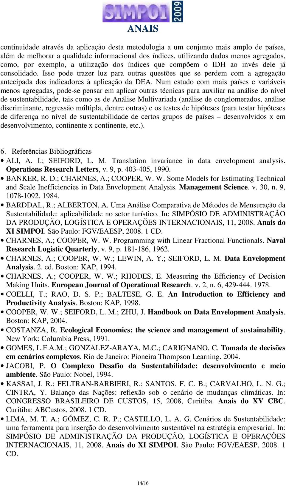 Num estudo com mais países e variáveis menos agregadas, pode-se pensar em aplicar outras técnicas para auxiliar na análise do nível de sustentabilidade, tais como as de Análise Multivariada (análise