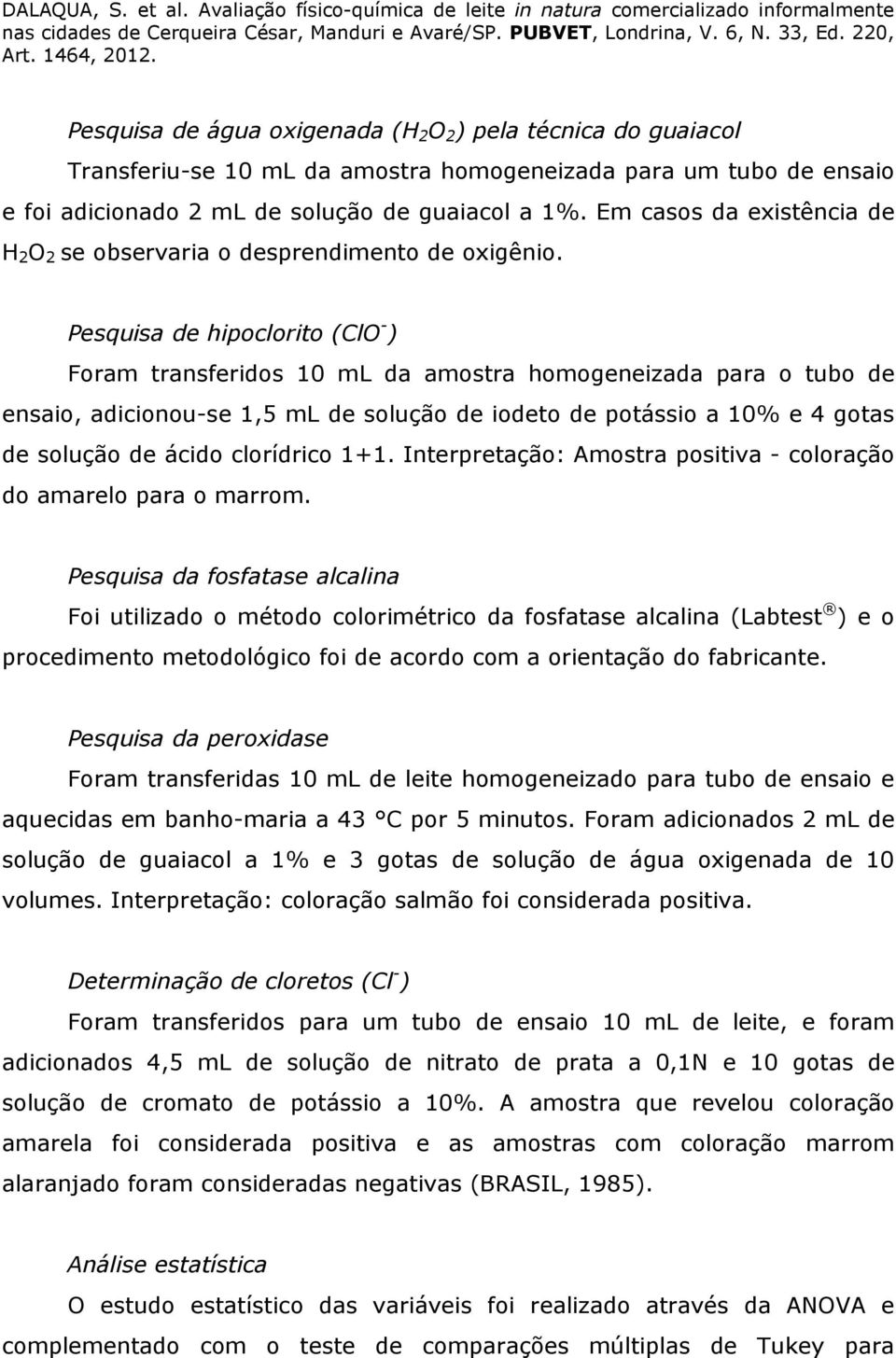 Pesquisa de hipoclorito (ClO - ) Foram transferidos 10 ml da amostra homogeneizada para o tubo de ensaio, adicionou-se 1,5 ml de solução de iodeto de potássio a 10% e 4 gotas de solução de ácido