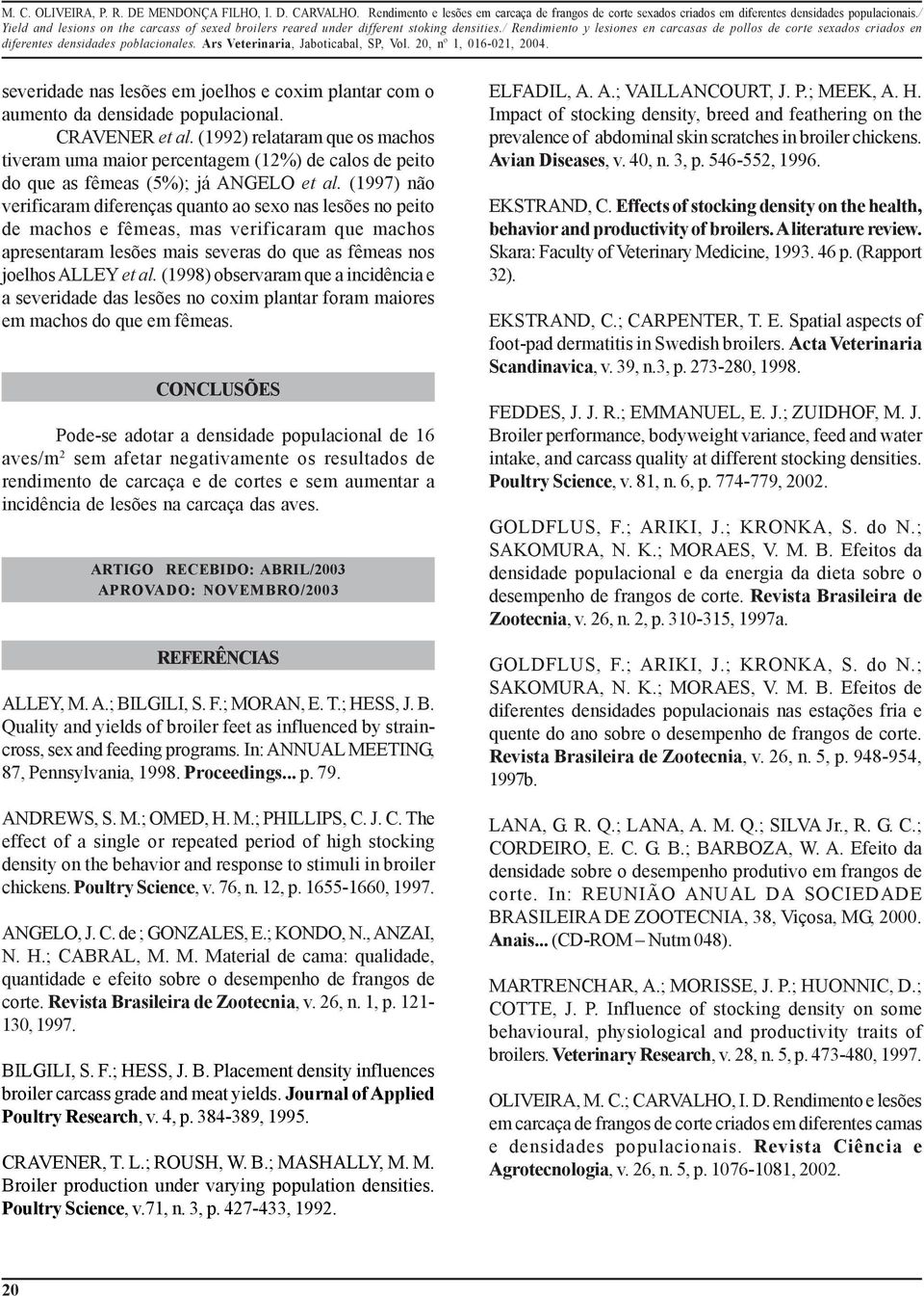 (1997) não verificaram diferenças quanto ao sexo nas lesões no peito de machos e fêmeas, mas verificaram que machos apresentaram lesões mais severas do que as fêmeas nos joelhos ALLEY et al.