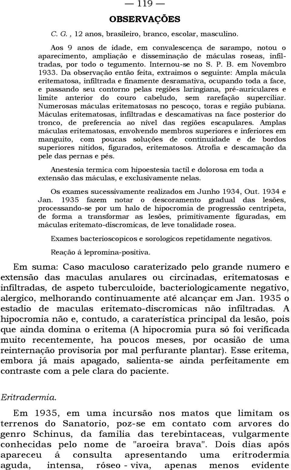 Da observação então feita, extraimos o seguinte: Ampla mácula eritematosa, infiltrada e finamente desramativa, ocupando toda a face, e passando seu contorno pelas regiões laringiana, pré-auriculares