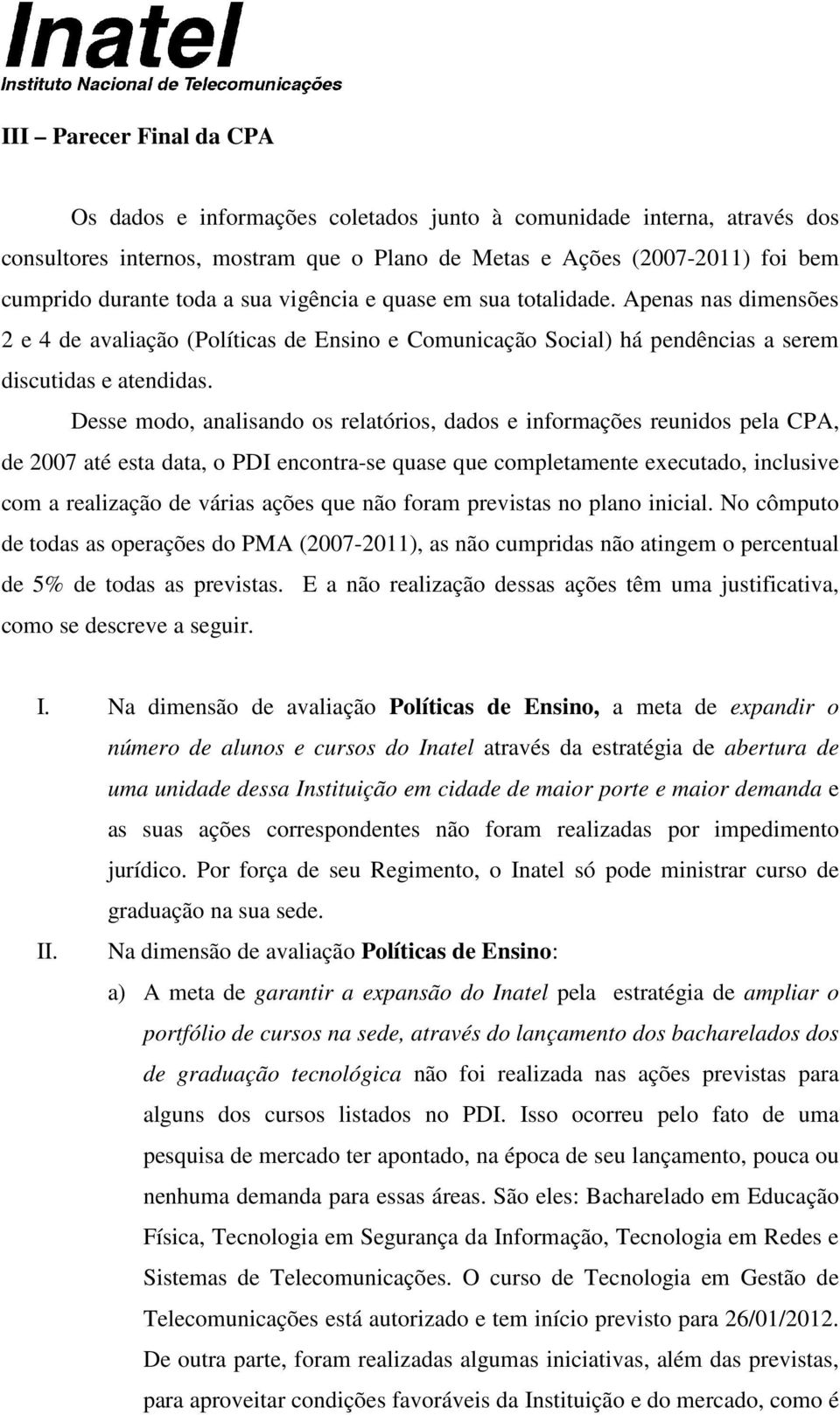 Desse modo, analisando os relatórios, dados e informações reunidos pela CPA, de 2007 até esta data, o PDI encontra-se quase que completamente executado, inclusive com a realização de várias ações que