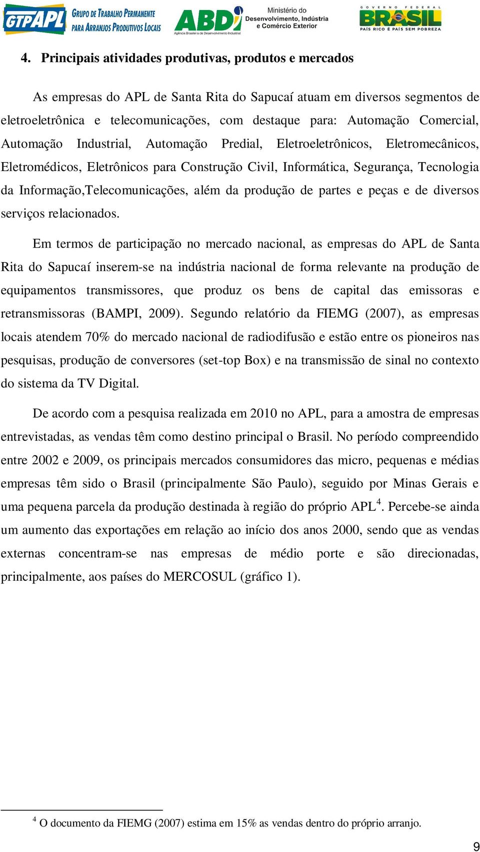 Informação,Telecomunicações, além da produção de partes e peças e de diversos serviços relacionados.