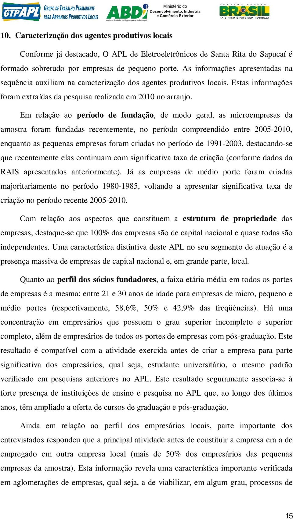 Em relação ao período de fundação, de modo geral, as microempresas da amostra foram fundadas recentemente, no período compreendido entre 2005-2010, enquanto as pequenas empresas foram criadas no