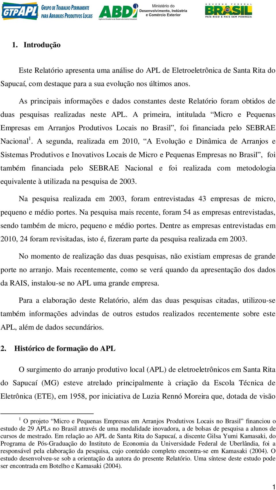 A primeira, intitulada Micro e Pequenas Empresas em Arranjos Produtivos Locais no Brasil, foi financiada pelo SEBRAE Nacional 1.