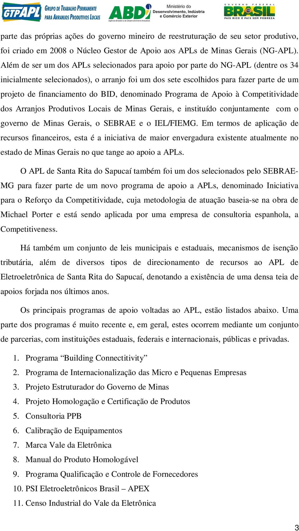 BID, denominado Programa de Apoio à Competitividade dos Arranjos Produtivos Locais de Minas Gerais, e instituído conjuntamente com o governo de Minas Gerais, o SEBRAE e o IEL/FIEMG.