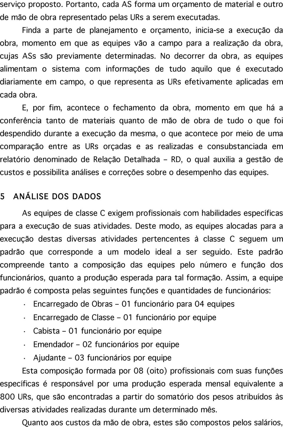 No decorrer da obra, as equipes alimentam o sistema com informações de tudo aquilo que é executado diariamente em campo, o que representa as URs efetivamente aplicadas em cada obra.