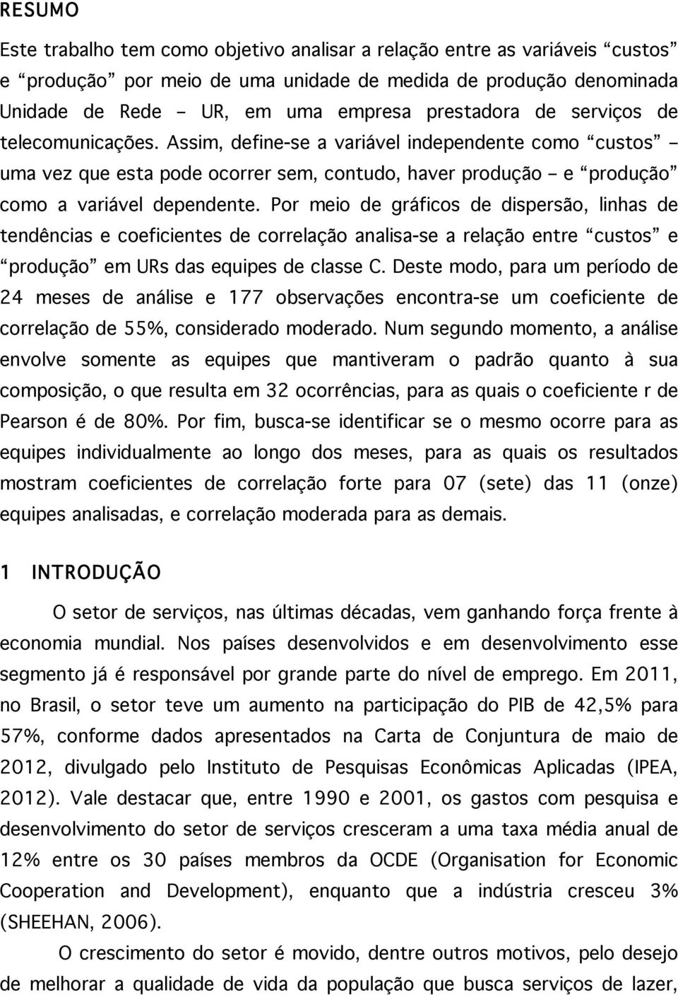 Por meio de gráficos de dispersão, linhas de tendências e coeficientes de correlação analisa-se a relação entre custos e produção em URs das equipes de classe C.