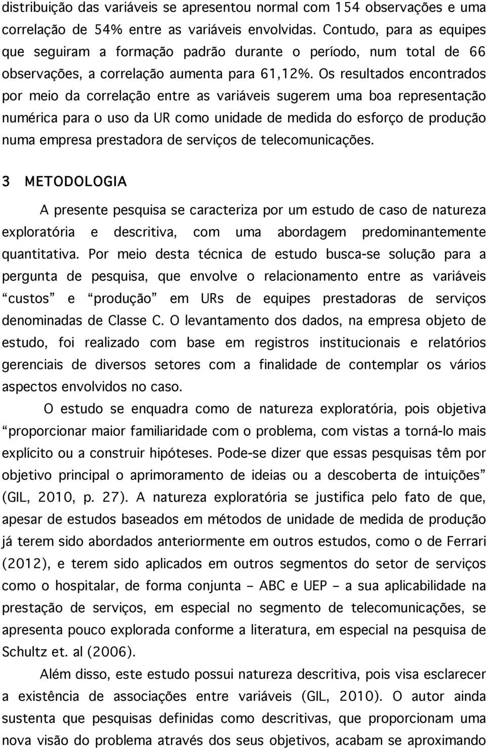 Os resultados encontrados por meio da correlação entre as variáveis sugerem uma boa representação numérica para o uso da UR como unidade de medida do esforço de produção numa empresa prestadora de