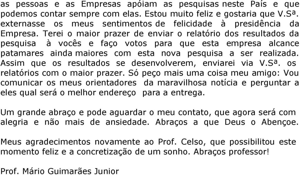 Terei o maior prazer de enviar o relatório dos resultados da pesquisa à vocês e faço votos para que esta empresa alcance patamares ainda maiores com esta nova pesquisa a ser realizada.