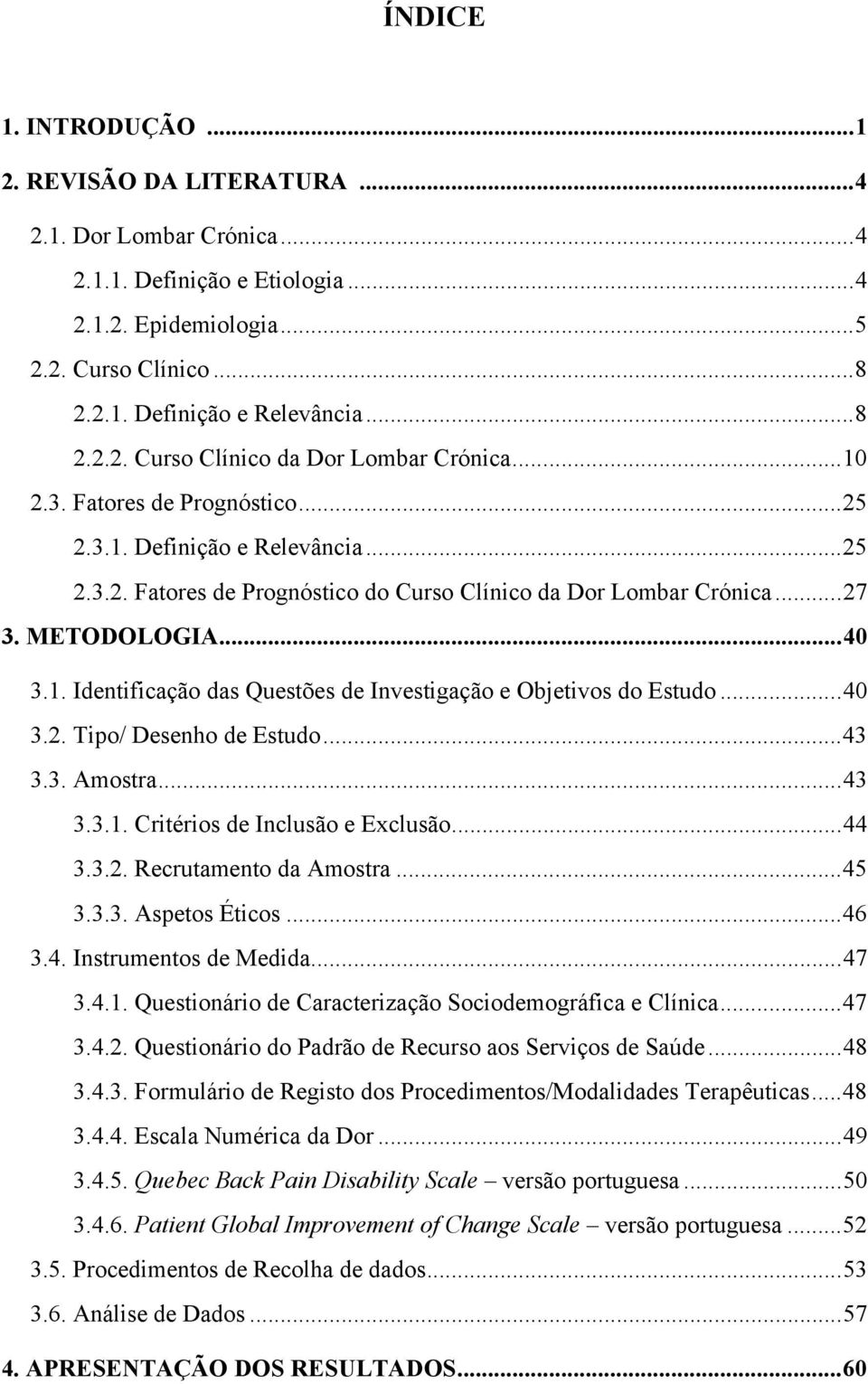 METODOLOGIA... 40 3.1. Identificação das Questões de Investigação e Objetivos do Estudo... 40 3.2. Tipo/ Desenho de Estudo... 43 3.3. Amostra... 43 3.3.1. Critérios de Inclusão e Exclusão... 44 3.3.2. Recrutamento da Amostra.