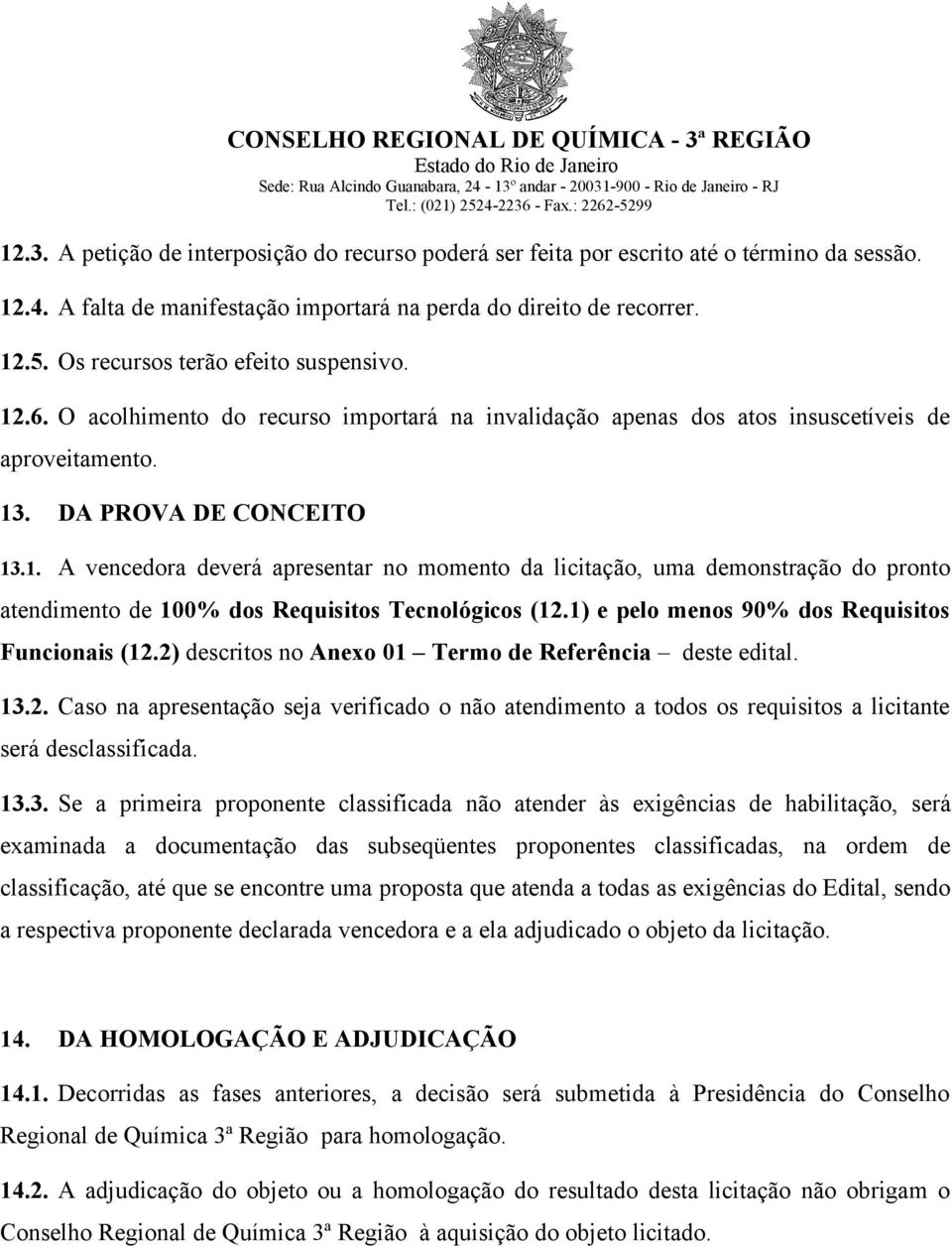 1) e pelo menos 90% dos Requisitos Funcionais (12.2) descritos no Anexo 01 Termo de Referência deste edital. 13.2. Caso na apresentação seja verificado o não atendimento a todos os requisitos a licitante será desclassificada.