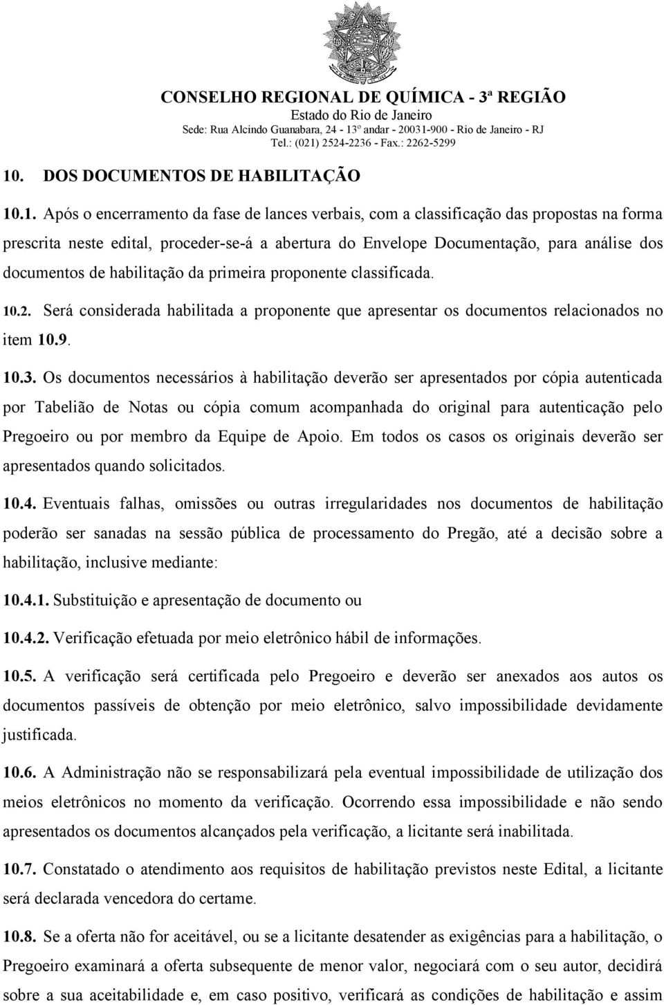 Os documentos necessários à habilitação deverão ser apresentados por cópia autenticada por Tabelião de Notas ou cópia comum acompanhada do original para autenticação pelo Pregoeiro ou por membro da