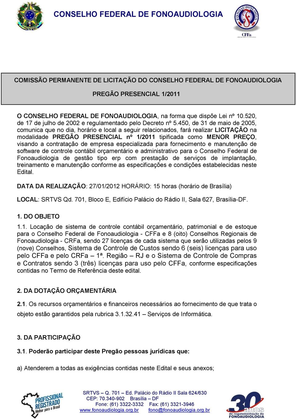 450, de 31 de maio de 2005, comunica que no dia, horário e local a seguir relacionados, fará realizar LICITAÇÃO na modalidade PREGÃO PRESENCIAL nº 1/2011 tipificada como MENOR PREÇO, visando a