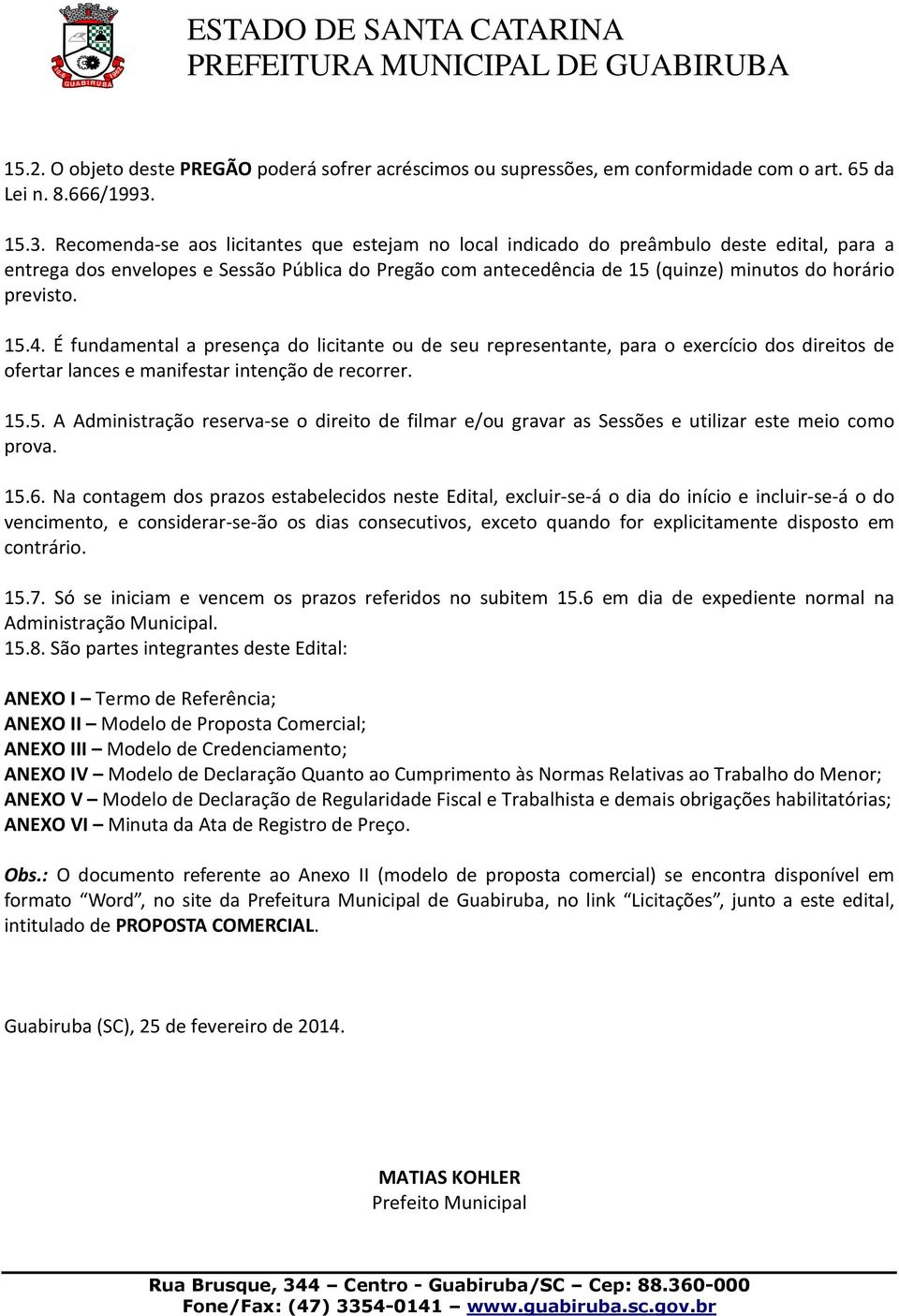 previsto. 15.4. É fundamental a presença do licitante ou de seu representante, para o exercício dos direitos de ofertar lances e manifestar intenção de recorrer. 15.5. A Administração reserva-se o direito de filmar e/ou gravar as Sessões e utilizar este meio como prova.