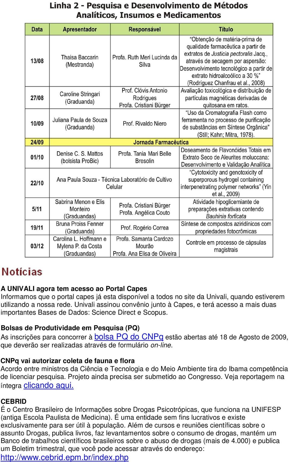 Bolsas de Produtividade em Pesquisa (PQ) As inscrições para concorrer à bolsa PQ do CNPq estão abertas até 18 de Agosto de 2009, que deverão ser realizadas através de formulário on-line.