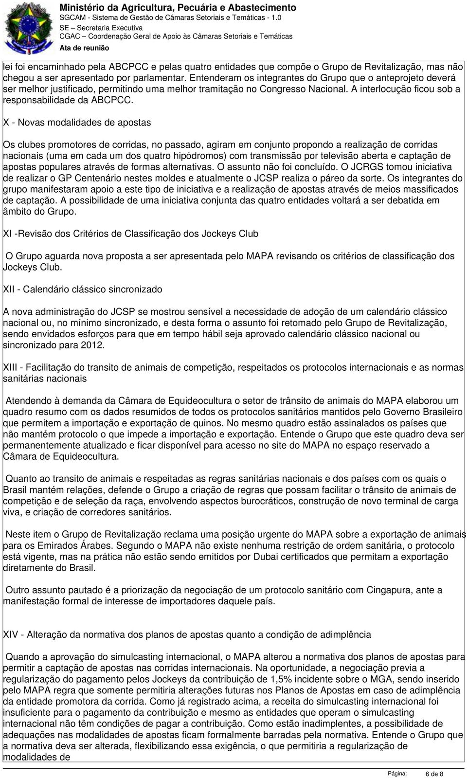 X - Novas modalidades de apostas Os clubes promotores de corridas, no passado, agiram em conjunto propondo a realização de corridas nacionais (uma em cada um dos quatro hipódromos) com transmissão