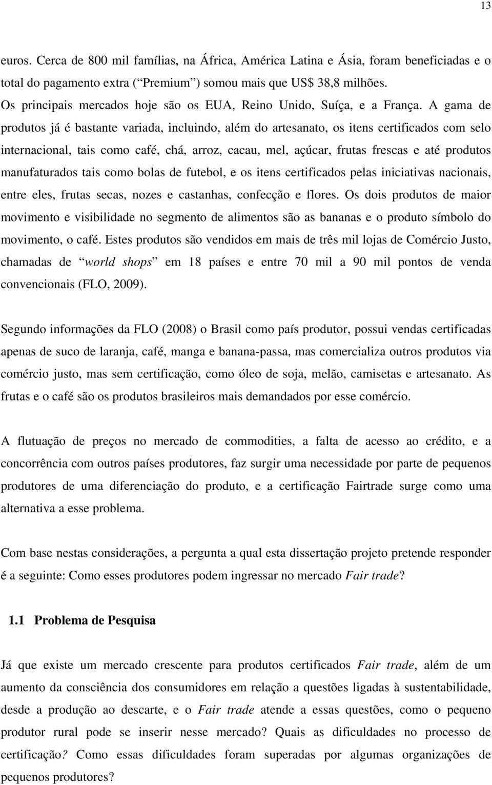 A gama de produtos já é bastante variada, incluindo, além do artesanato, os itens certificados com selo internacional, tais como café, chá, arroz, cacau, mel, açúcar, frutas frescas e até produtos