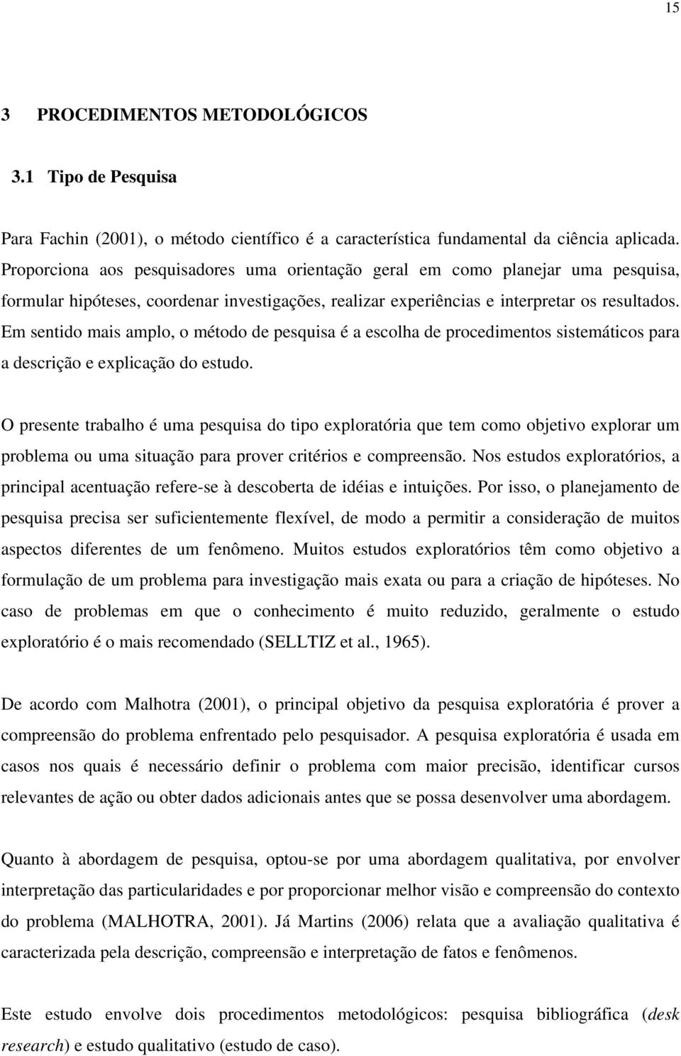 Em sentido mais amplo, o método de pesquisa é a escolha de procedimentos sistemáticos para a descrição e explicação do estudo.