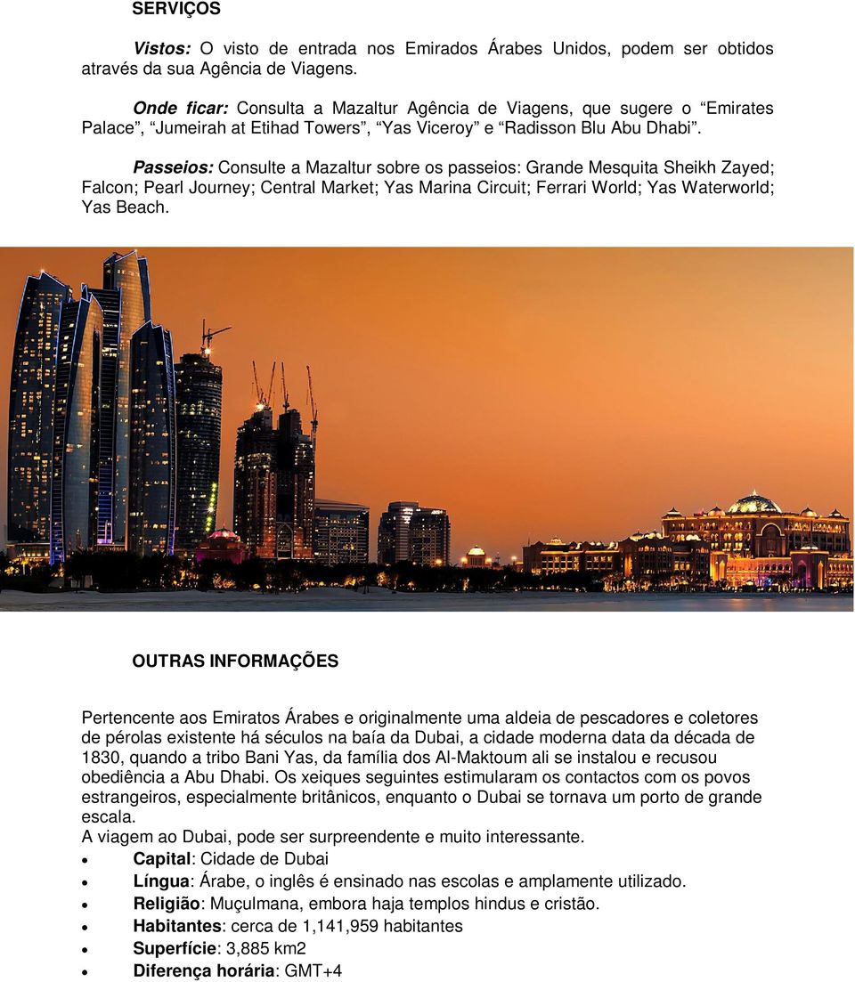 Passeios: Consulte a Mazaltur sobre os passeios: Grande Mesquita Sheikh Zayed; Falcon; Pearl Journey; Central Market; Yas Marina Circuit; Ferrari World; Yas Waterworld; Yas Beach.