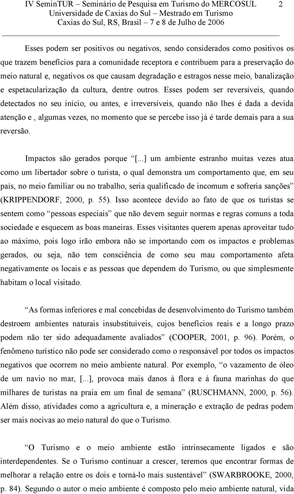 Esses podem ser reversíveis, quando detectados no seu início, ou antes, e irreversíveis, quando não lhes é dada a devida atenção e, algumas vezes, no momento que se percebe isso já é tarde demais