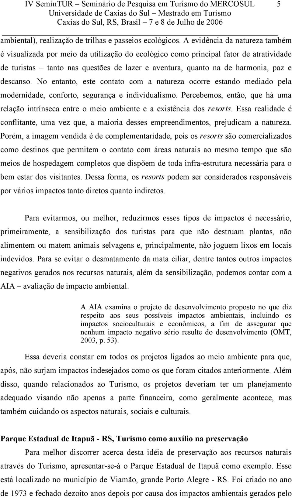 descanso. No entanto, este contato com a natureza ocorre estando mediado pela modernidade, conforto, segurança e individualismo.