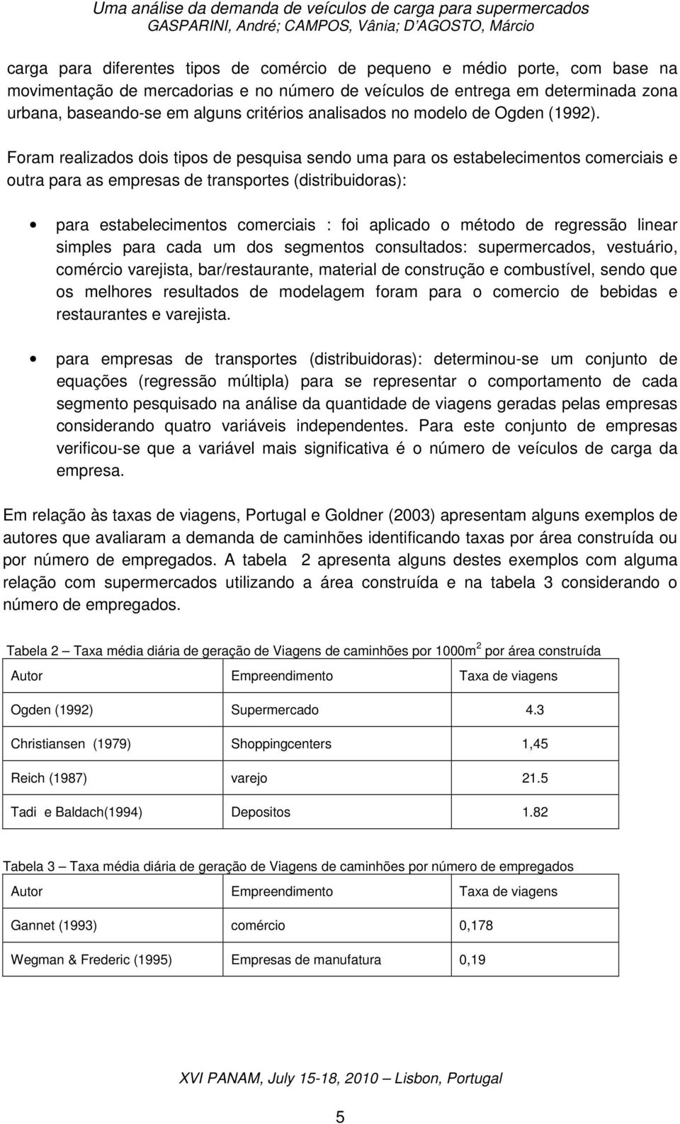 Foram realizados dois tipos de pesquisa sendo uma para os estabelecimentos comerciais e outra para as empresas de transportes (distribuidoras): para estabelecimentos comerciais : foi aplicado o