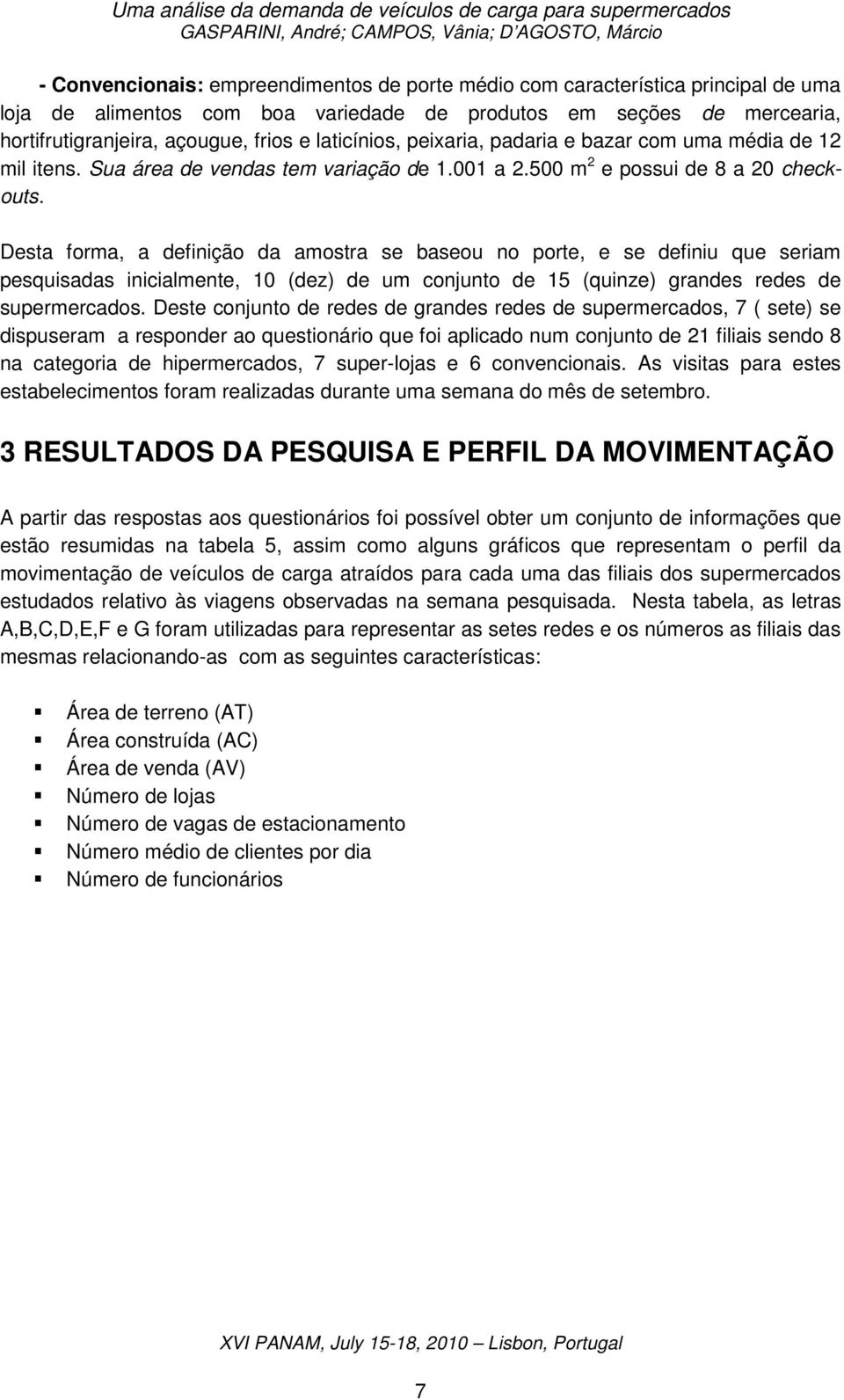 Desta forma, a definição da amostra se baseou no porte, e se definiu que seriam pesquisadas inicialmente, (dez) de um conjunto de 5 (quinze) grandes redes de supermercados.