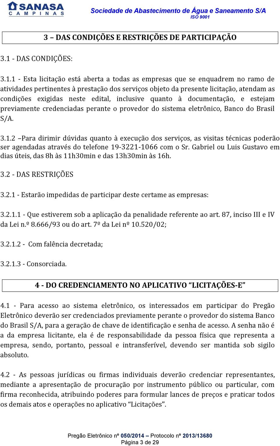 1 - Esta licitação está aberta a todas as empresas que se enquadrem no ramo de atividades pertinentes à prestação dos serviços objeto da presente licitação, atendam as condições exigidas neste